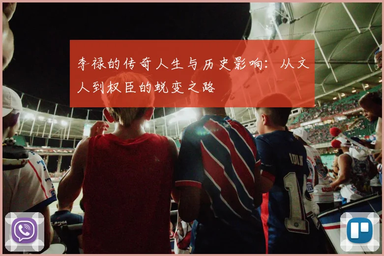 李禄的传奇人生与历史影响：从文人到权臣的蜕变之路
