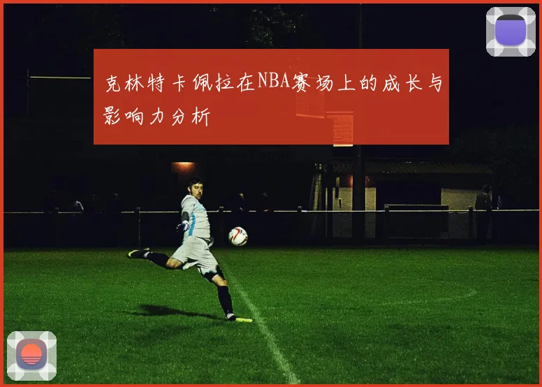 克林特卡佩拉在NBA赛场上的成长与影响力分析