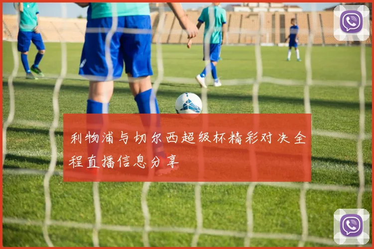 利物浦与切尔西超级杯精彩对决全程直播信息分享