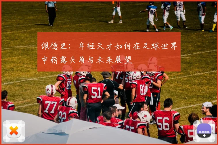 佩德里：年轻天才如何在足球世界中崭露头角与未来展望