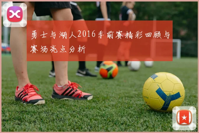 勇士与湖人2016季前赛精彩回顾与赛场亮点分析