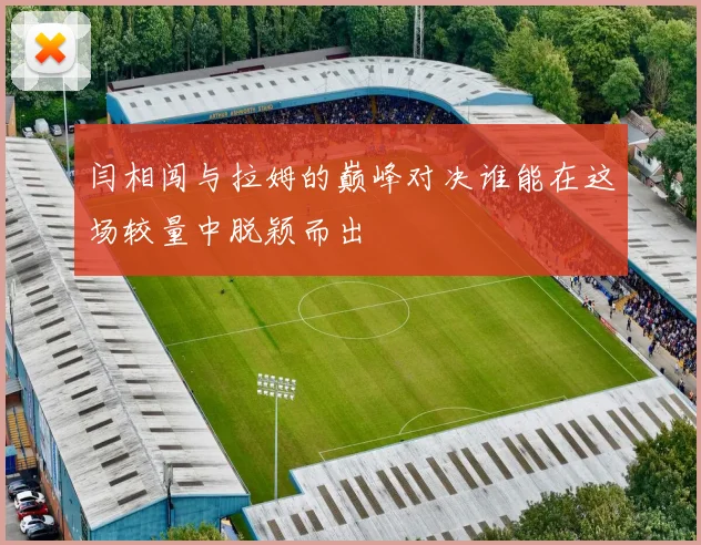 闫相闯与拉姆的巅峰对决谁能在这场较量中脱颖而出