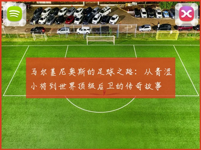 马尔基尼奥斯的足球之路：从青涩小将到世界顶级后卫的传奇故事