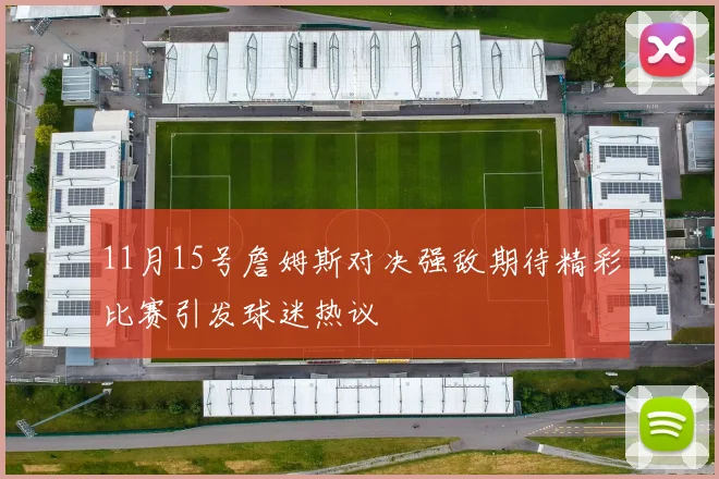 11月15号詹姆斯对决强敌期待精彩比赛引发球迷热议