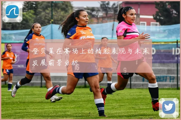 登贝莱在赛场上的精彩表现与未来发展前景分析